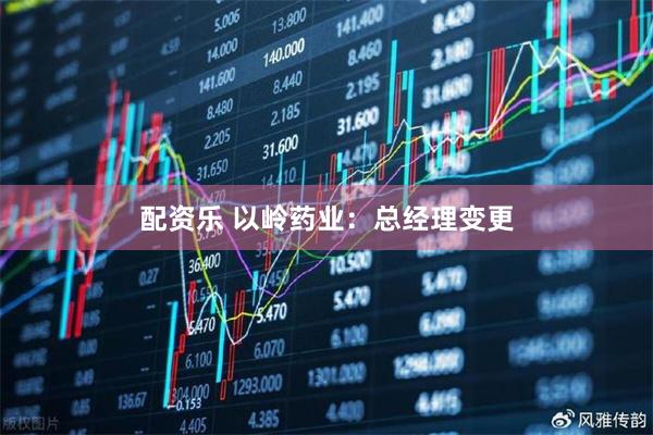 配资乐 以岭药业：总经理变更